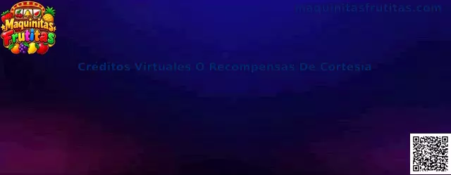 Créditos Virtuales O Recompensas De Cortesía