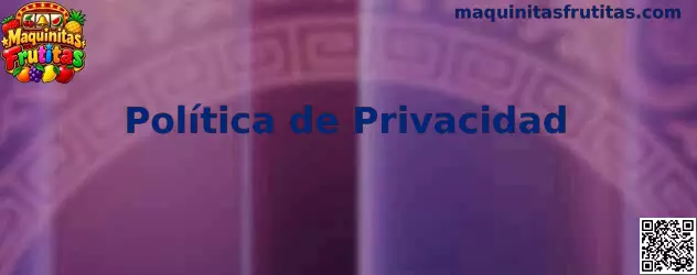 Política de privacidad y protección de datos de Maquinitas Frutitas